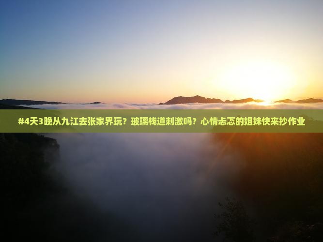 #4天3晚从九江去张家界玩？玻璃栈道刺激吗？心情忐忑的姐妹快来抄作业