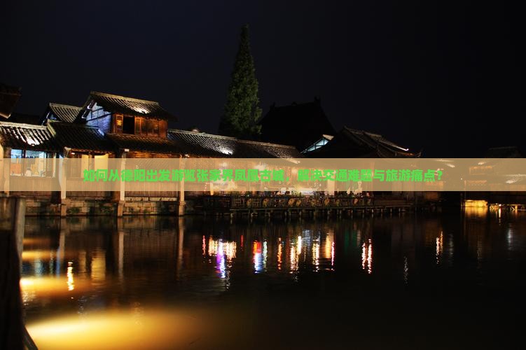 如何从德阳出发游览张家界凤凰古城，解决交通难题与旅游痛点？