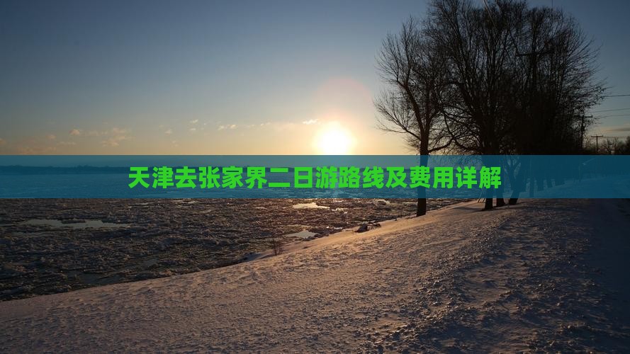 天津去张家界二日游路线及费用详解