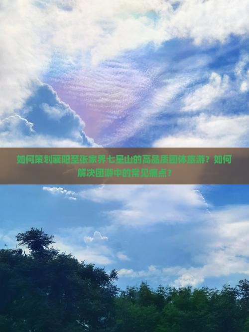 如何策划襄阳至张家界七星山的高品质团体旅游?如何解决团游中的常见痛点? 如何策划襄阳至张家界七星山的高品质团体旅游?如何解决团游中的常见痛点?