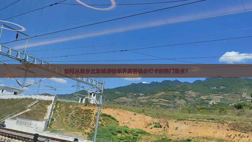 如何从新乡出发畅游张家界芙蓉镇必打卡的热门景点？