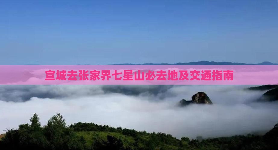 宣城去张家界七星山必去地及交通指南