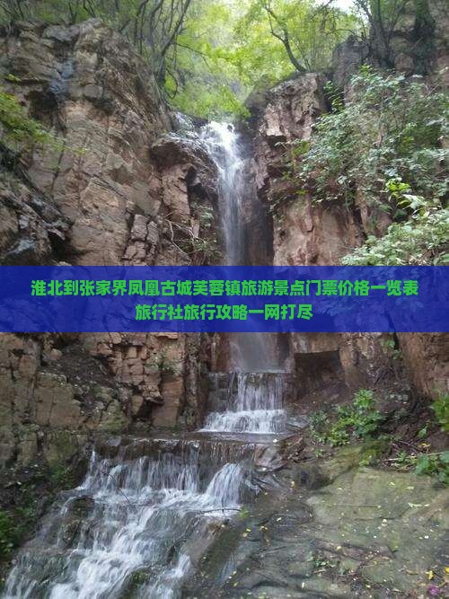 淮北到张家界凤凰古城芙蓉镇旅游景点门票价格一览表旅行社旅行攻略一网打尽