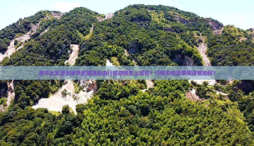 南平出发至张家界武陵源自由行旅游团怎么报名？行程安排及费用详情如何？