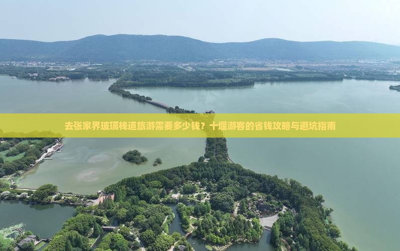 去张家界玻璃栈道旅游需要多少钱？十堰游客的省钱攻略与避坑指南