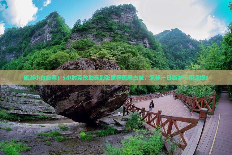 旅游小白必看！5小时克孜勒苏到张家界凤凰古城，怎样一日游才不留遗憾？