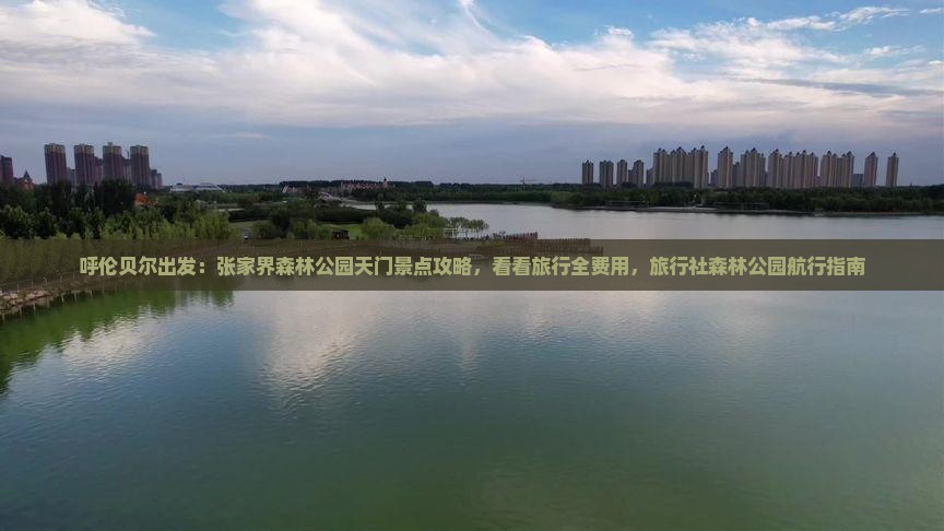 呼伦贝尔出发：张家界森林公园天门景点攻略，看看旅行全费用，旅行社森林公园航行指南