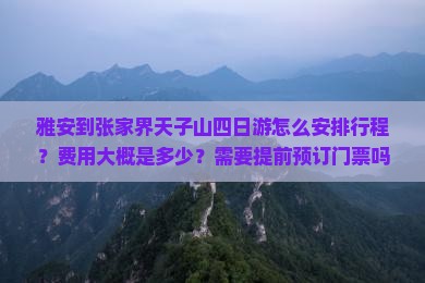 雅安到张家界天子山四日游怎么安排行程？费用大概是多少？需要提前预订门票吗？