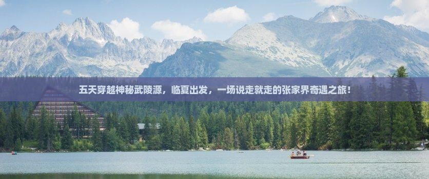五天穿越神秘武陵源，临夏出发，一场说走就走的张家界奇遇之旅！