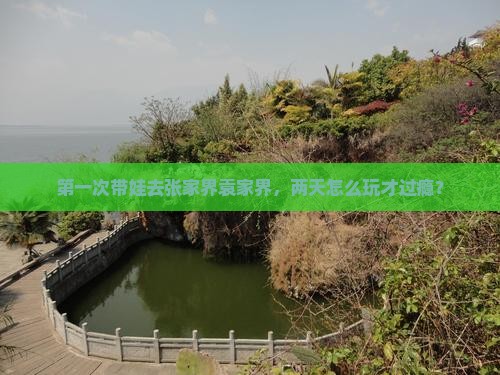 第一次带娃去张家界袁家界，两天怎么玩才过瘾？