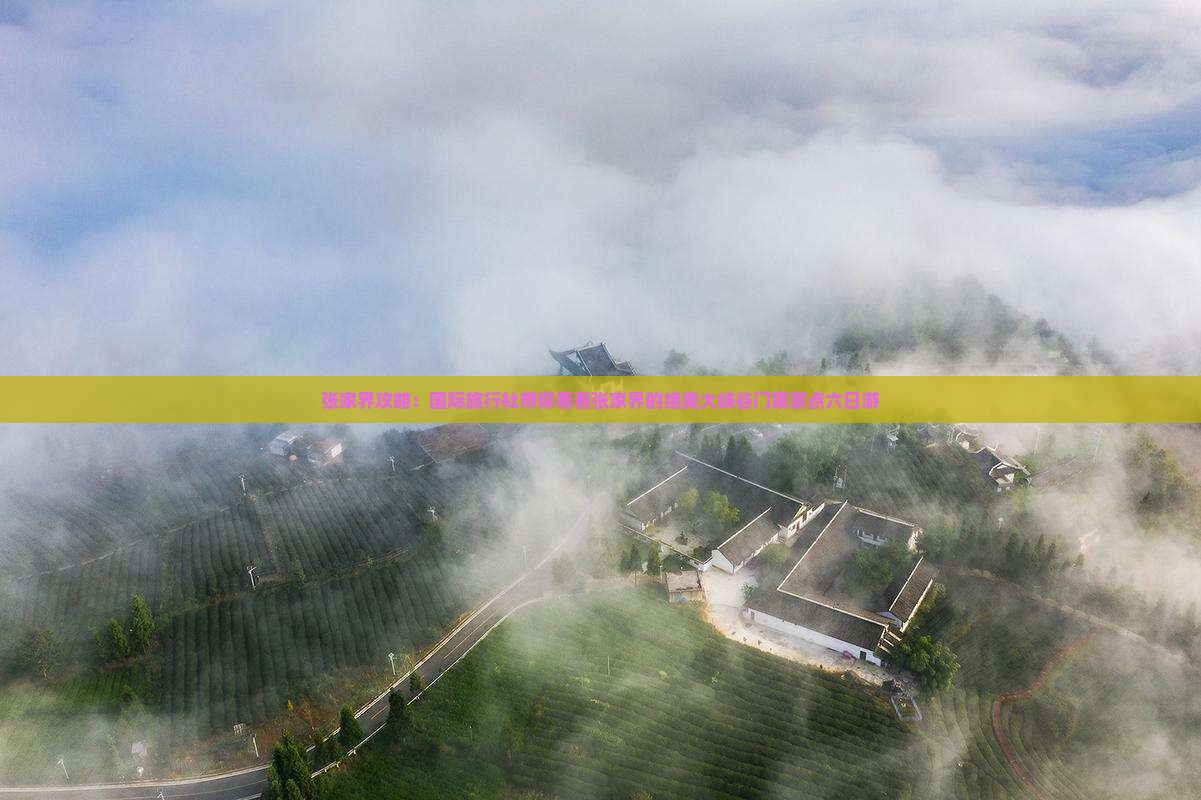 张家界攻略：国际旅行社带你看看张家界的绝美大峡谷门票景点六日游