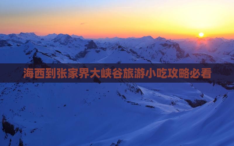 海西到张家界大峡谷旅游小吃攻略必看