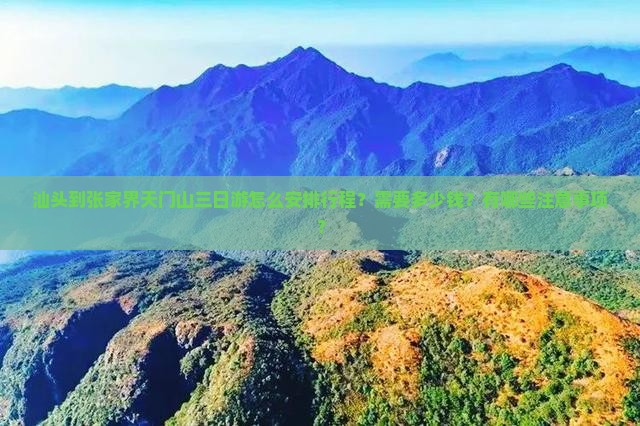 汕头到张家界天门山三日游怎么安排行程？需要多少钱？有哪些注意事项？