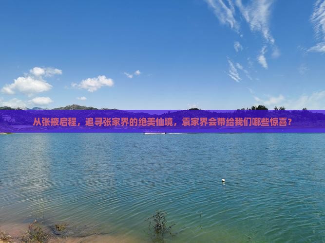 从张掖启程，追寻张家界的绝美仙境，袁家界会带给我们哪些惊喜？