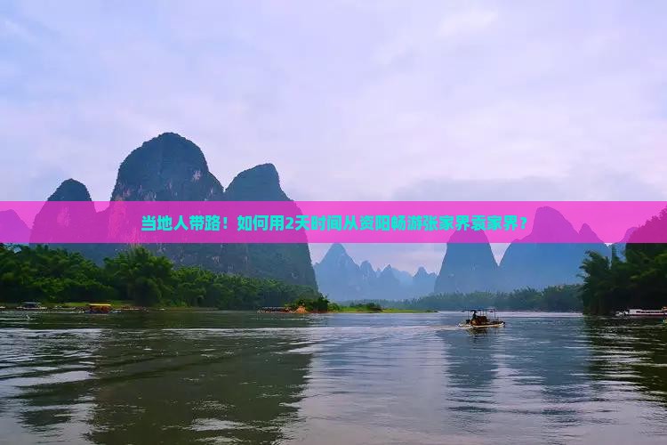 当地人带路！如何用2天时间从资阳畅游张家界袁家界？