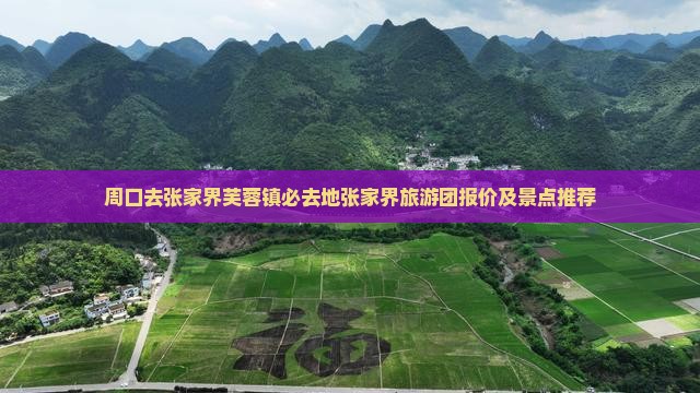 周口去张家界芙蓉镇必去地张家界旅游团报价及景点推荐