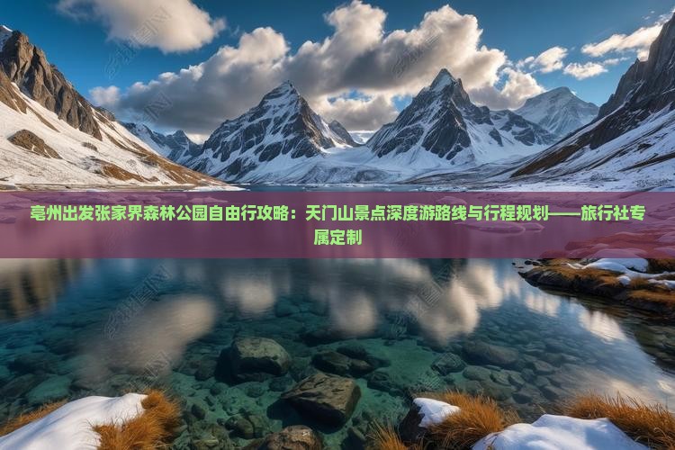 亳州出发张家界森林公园自由行攻略：天门山景点深度游路线与行程规划——旅行社专属定制