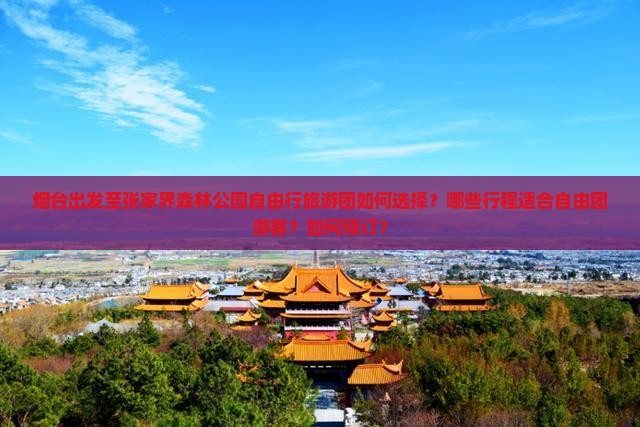 烟台出发至张家界森林公园自由行旅游团如何选择？哪些行程适合自由团游客？如何预订？