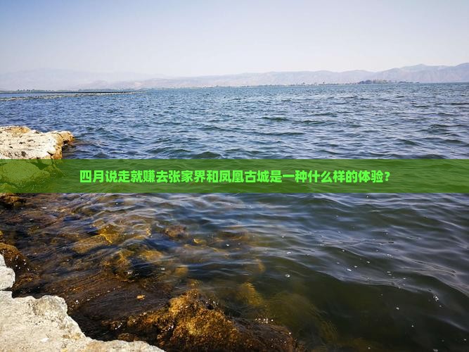 四月说走就赚去张家界和凤凰古城是一种什么样的体验？