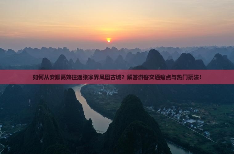 如何从安顺高效往返张家界凤凰古城？解答游客交通痛点与热门玩法！