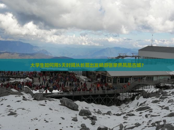 大学生如何用5天时间从长葛出发畅游张家界凤凰古城？
