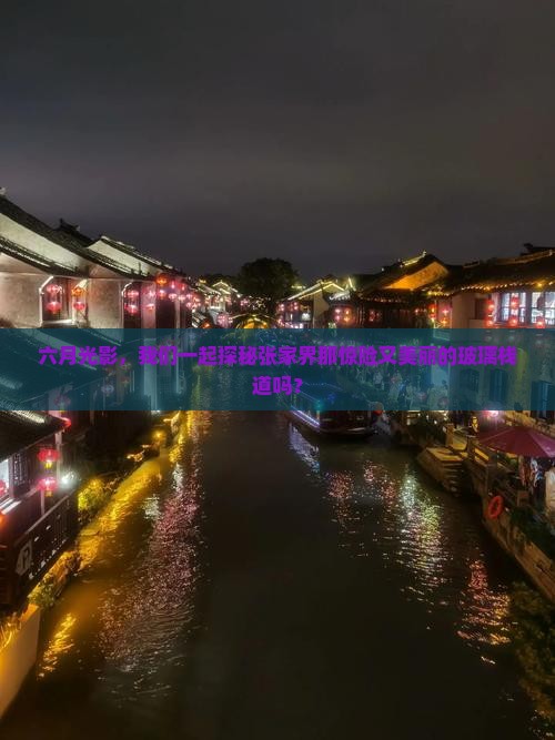 六月光影，我们一起探秘张家界那惊险又美丽的玻璃栈道吗？