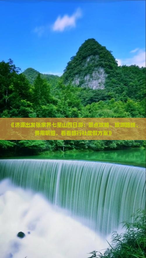 《济源出发张家界七星山四日游：景点攻略、旅游路线、费用明细，看看旅行社度假方案》