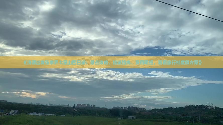 《济源出发张家界七星山四日游：景点攻略、旅游路线、费用明细，看看旅行社度假方案》