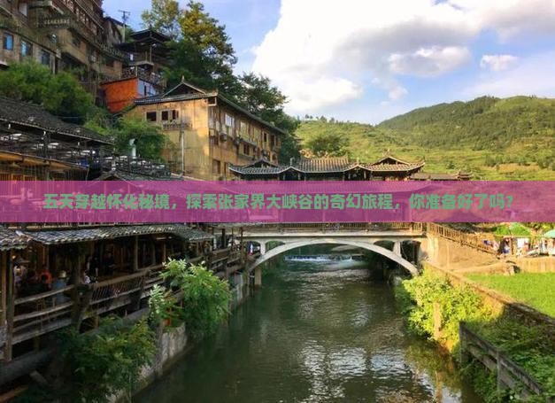 五天穿越怀化秘境，探索张家界大峡谷的奇幻旅程，你准备好了吗？