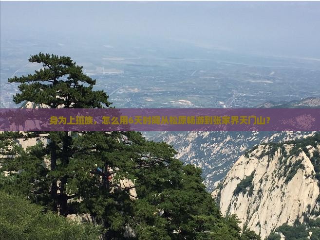 身为上班族，怎么用6天时间从松原畅游到张家界天门山？