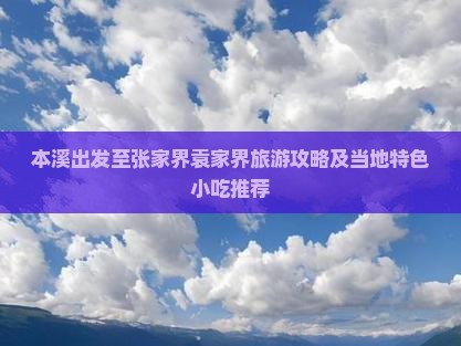 本溪出发至张家界袁家界旅游攻略及当地特色小吃推荐