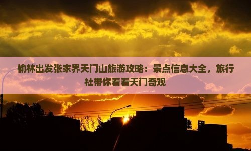 榆林出发张家界天门山旅游攻略：景点信息大全，旅行社带你看看天门奇观