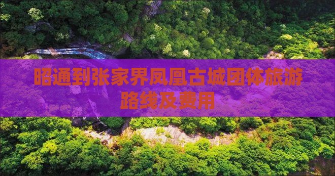 昭通到张家界凤凰古城团体旅游路线及费用
