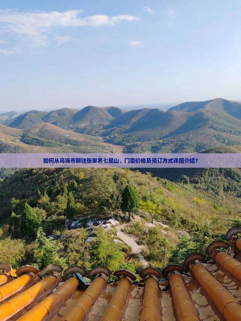 如何从乌海市前往张家界七星山、门票价格及预订方式详细介绍？