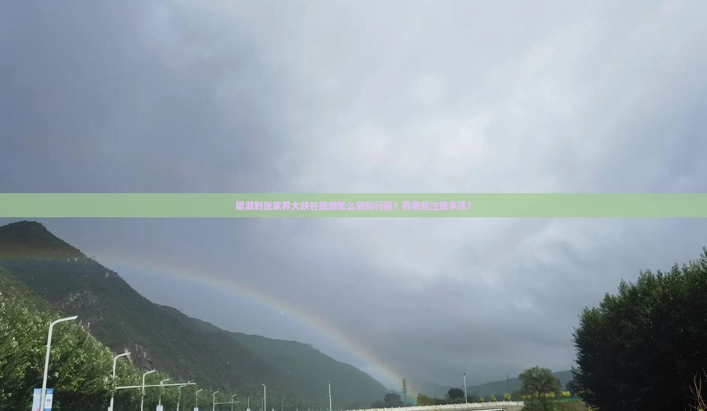 巢湖到张家界大峡谷旅游怎么安排行程？有哪些注意事项？