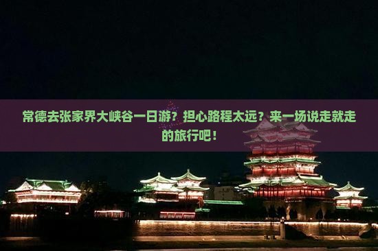 常德去张家界大峡谷一日游？担心路程太远？来一场说走就走的旅行吧！