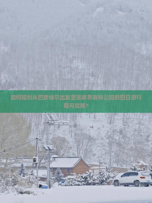如何规划从巴彦倬尔出发至张家界森林公园的四日游行程与攻略？