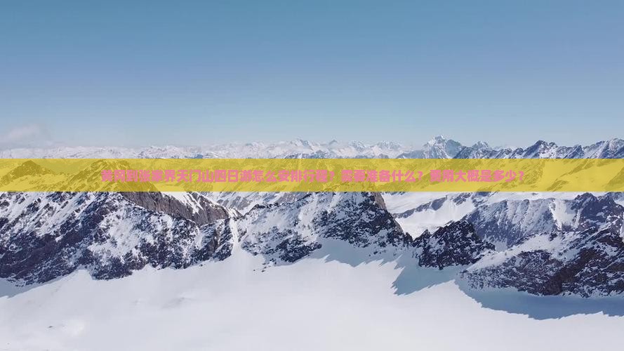 黄冈到张家界天门山四日游怎么安排行程？需要准备什么？费用大概是多少？