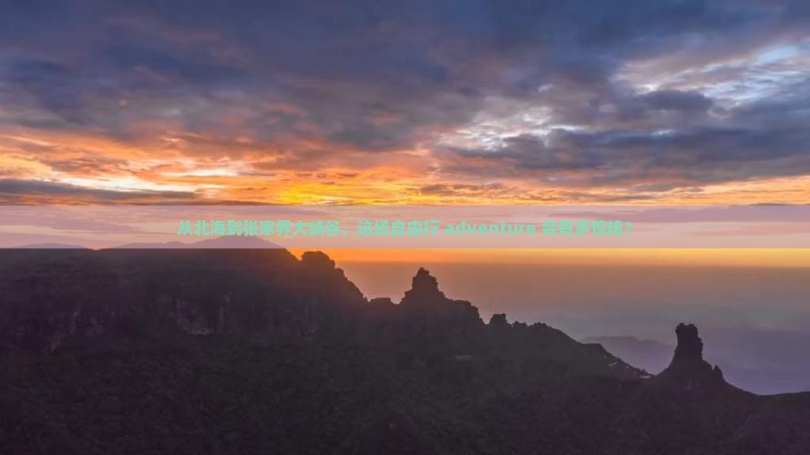 从北海到张家界大峡谷，这场自由行 adventure 会有多惊艳？