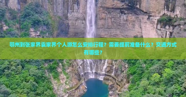 鄂州到张家界袁家界个人游怎么安排行程？需要提前准备什么？交通方式有哪些？