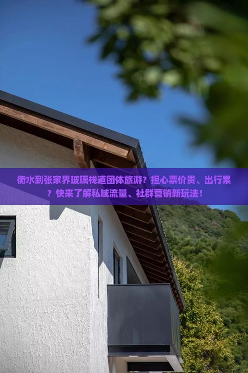 衡水到张家界玻璃栈道团体旅游？担心票价贵、出行累？快来了解私域流量、社群营销新玩法！