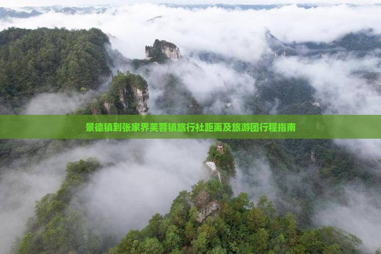 景德镇到张家界芙蓉镇旅行社距离及旅游团行程指南