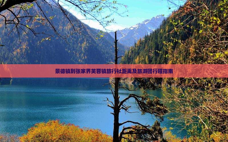 景德镇到张家界芙蓉镇旅行社距离及旅游团行程指南