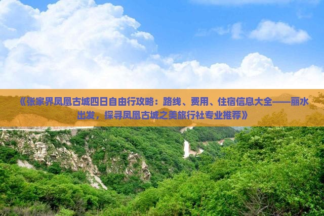 《张家界凤凰古城四日自由行攻略：路线、费用、住宿信息大全——丽水出发，探寻凤凰古城之美旅行社专业推荐》