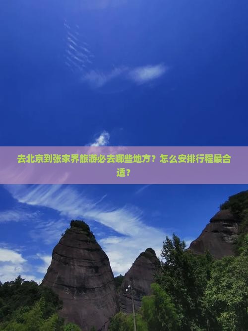 去北京到张家界旅游必去哪些地方？怎么安排行程最合适？
