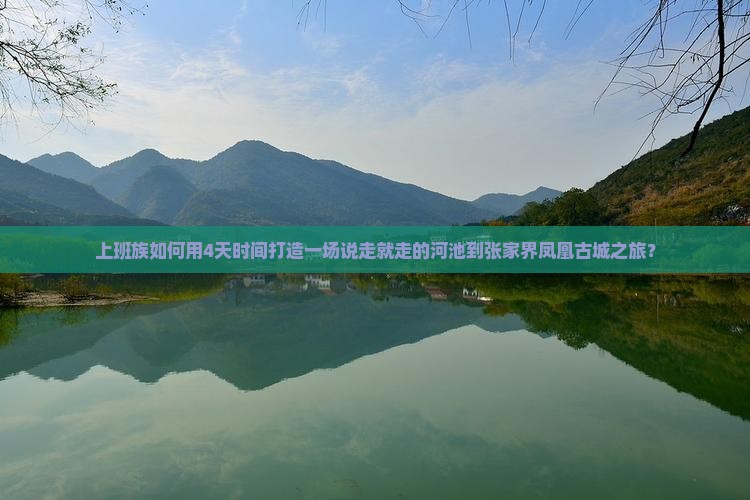 上班族如何用4天时间打造一场说走就走的河池到张家界凤凰古城之旅？