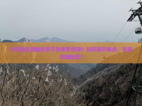 为何临沂游客热衷于张家界旅游？如何避开痛点，享施游新体验？