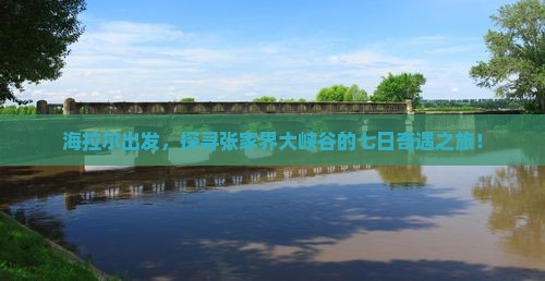 海拉尔出发，探寻张家界大峡谷的七日奇遇之旅！