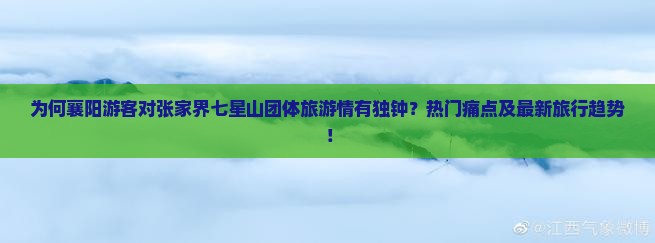 为何襄阳游客对张家界七星山团体旅游情有独钟？热门痛点及最新旅行趋势！
