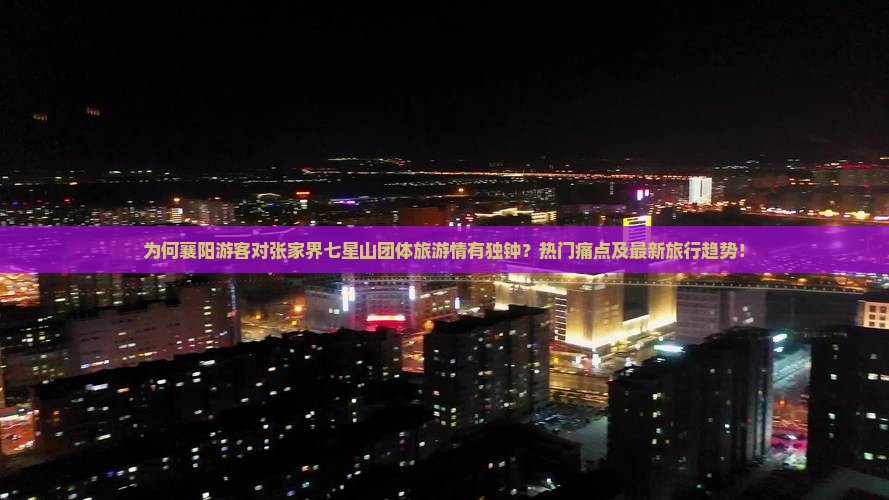 为何襄阳游客对张家界七星山团体旅游情有独钟？热门痛点及最新旅行趋势！